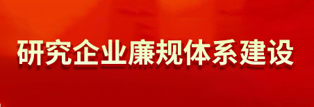 研究企业廉规体系建设 